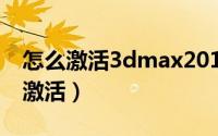 怎么激活3dmax2012（3d max 2009 如何激活）