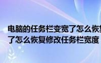 电脑的任务栏变宽了怎么恢复到底下（电脑下面任务栏变宽了怎么恢复修改任务栏宽度）