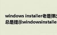 windows installer老是弹出正在安装怎么回事（打开软件总是提示windowsinstaller正准备安装）