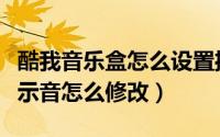 酷我音乐盒怎么设置播放（酷我音乐盒启动提示音怎么修改）