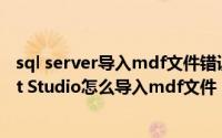 sql server导入mdf文件错误（SQL Server Management Studio怎么导入mdf文件）