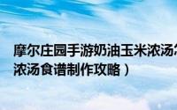 摩尔庄园手游奶油玉米浓汤怎么做（摩尔庄园手游奶油玉米浓汤食谱制作攻略）