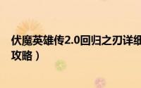 伏魔英雄传2.0回归之刃详细攻略（伏魔英雄传2.0回归之刃攻略）