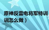 原神反雷电将军特训（如何通过反雷电将军特训怎么做）