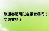 联通客服可以变更套餐吗（甘肃联通用户如何自助办理套餐变更业务）