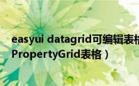 easyui datagrid可编辑表格（如何利用EasyUI框架设计出PropertyGrid表格）