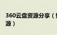 360云盘资源分享（如何获取360云盘共享资源）