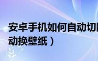 安卓手机如何自动切断电源（安卓手机如何自动换壁纸）