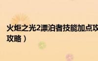 火炬之光2漂泊者技能加点攻略（火炬之光2漂泊者技能加点攻略）