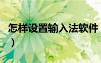 怎样设置输入法软件（怎样设置输入法快捷键）