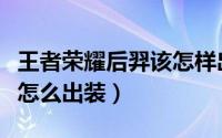 王者荣耀后羿该怎样出装备（王者荣耀后羿该怎么出装）