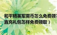 和平精英军需币怎么免费领?QQ（和平精英全军出击10Q币直充礼包怎样免费领取）