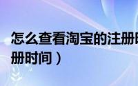 怎么查看淘宝的注册时间（怎么查看淘宝的注册时间）