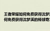 王者荣耀如何免费获得沈梦溪的棒球奇才皮肤（王者荣耀如何免费获得沈梦溪的棒球奇才）