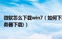 微软怎么下载win7（如何下载Win7原版系统(从微软官方服务器下载)）