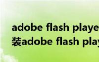 adobe flash player怎么下载更新（怎么安装adobe flash player旧版本）