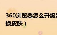 360浏览器怎么升级到新版（360浏览器怎么换皮肤）