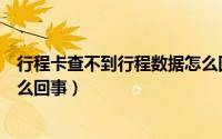 行程卡查不到行程数据怎么回事（行程卡查不到行程数据怎么回事）