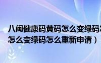 八闽健康码黄码怎么变绿码怎么重新申请（福建健康码黄码怎么变绿码怎么重新申请）