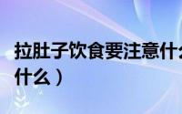 拉肚子饮食要注意什么（腹泻期间的饮食注意什么）