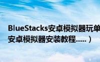 BlueStacks安卓模拟器玩单机斗地主（BlueStacks 蓝手指安卓模拟器安装教程.....）