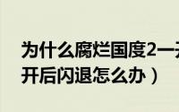 为什么腐烂国度2一开就闪退（腐烂国度2打开后闪退怎么办）