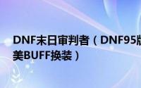 DNF末日审判者（DNF95版本复仇者末日审判者永生者完美BUFF换装）