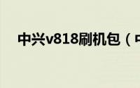 中兴v818刷机包（中兴v880 刷机教程）