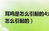 耳鸣是怎么引起的4大诱因注意避开（耳鸣是怎么引起的）