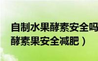 自制水果酵素安全吗?可以减肥吗（如何使用酵素果安全减肥）