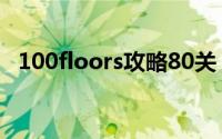 100floors攻略80关（100floors攻略55）