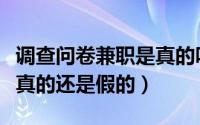 调查问卷兼职是真的吗（第一调查网的兼职是真的还是假的）