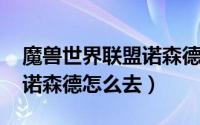 魔兽世界联盟诺森德怎么去（wow魔兽世界诺森德怎么去）