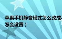 苹果手机静音模式怎么改成不静音模式（苹果手机静音模式怎么设置）