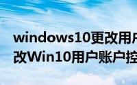 windows10更改用户账户控制设置（如何更改Win10用户账户控制）