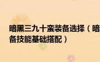 暗黑三九十蛮装备选择（暗黑3新赛季新套装“九十蛮”装备技能基础搭配）