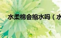 水柔棉会缩水吗（水柔棉会缩水变形吗）