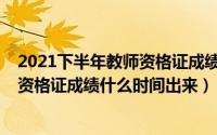 2021下半年教师资格证成绩什么时候出（2021下半年教师资格证成绩什么时间出来）