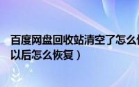 百度网盘回收站清空了怎么恢复（百度网盘回收站清空删除以后怎么恢复）