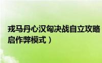 戎马丹心汉匈决战自立攻略（《戎马丹心汉匈决战》怎样开启作弊模式）