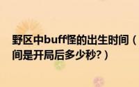 野区中buff怪的出生时间（“野区内“BUFF怪”的出生时间是开局后多少秒?）