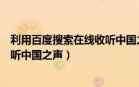 利用百度搜索在线收听中国之声电台（利用百度搜索在线收听中国之声）