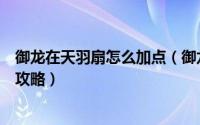 御龙在天羽扇怎么加点（御龙在天羽扇技能加点加点图文全攻略）