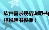 软件需求规格说明书内容有哪些（软件需求规格说明书模板）