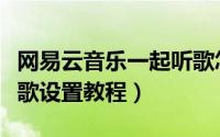 网易云音乐一起听歌怎么设置（网易云一起听歌设置教程）