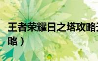 王者荣耀日之塔攻略天赋（王者荣耀日之塔攻略）