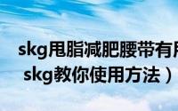 skg甩脂减肥腰带有用吗（减肥腰带如何使用 skg教你使用方法）