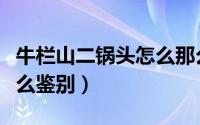 牛栏山二锅头怎么那么便宜（牛栏山二锅头怎么鉴别）