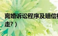 离婚诉讼程序及赔偿标准（离婚诉讼程序怎么走?）