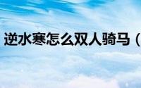 逆水寒怎么双人骑马（逆水寒怎么双开同步）